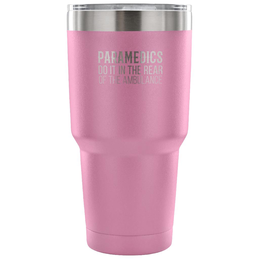 Paramedics do it in the rear of the ambulance Tumbler 30oz