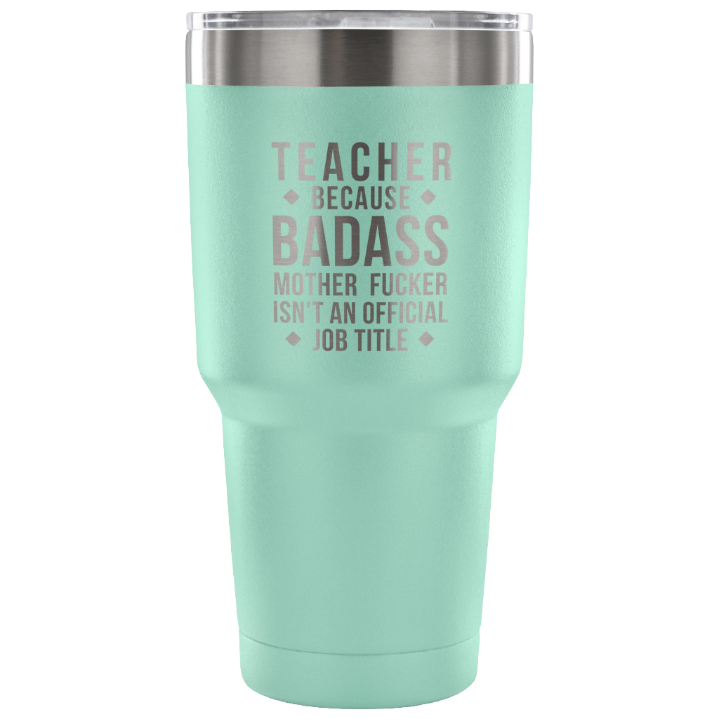 Teacher because badass mother fucker isn't an official job title Tumbler 30oz