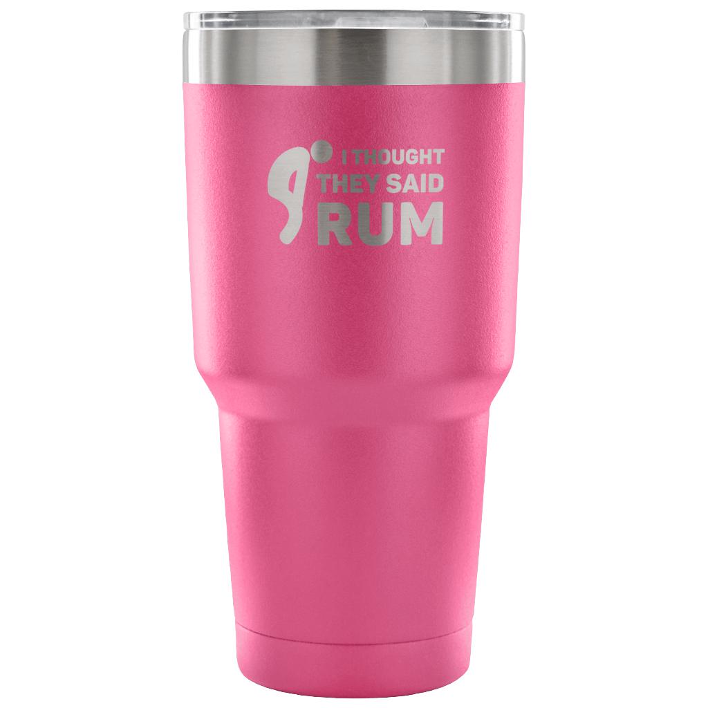 I thought they said Rum Tumbler 30oz