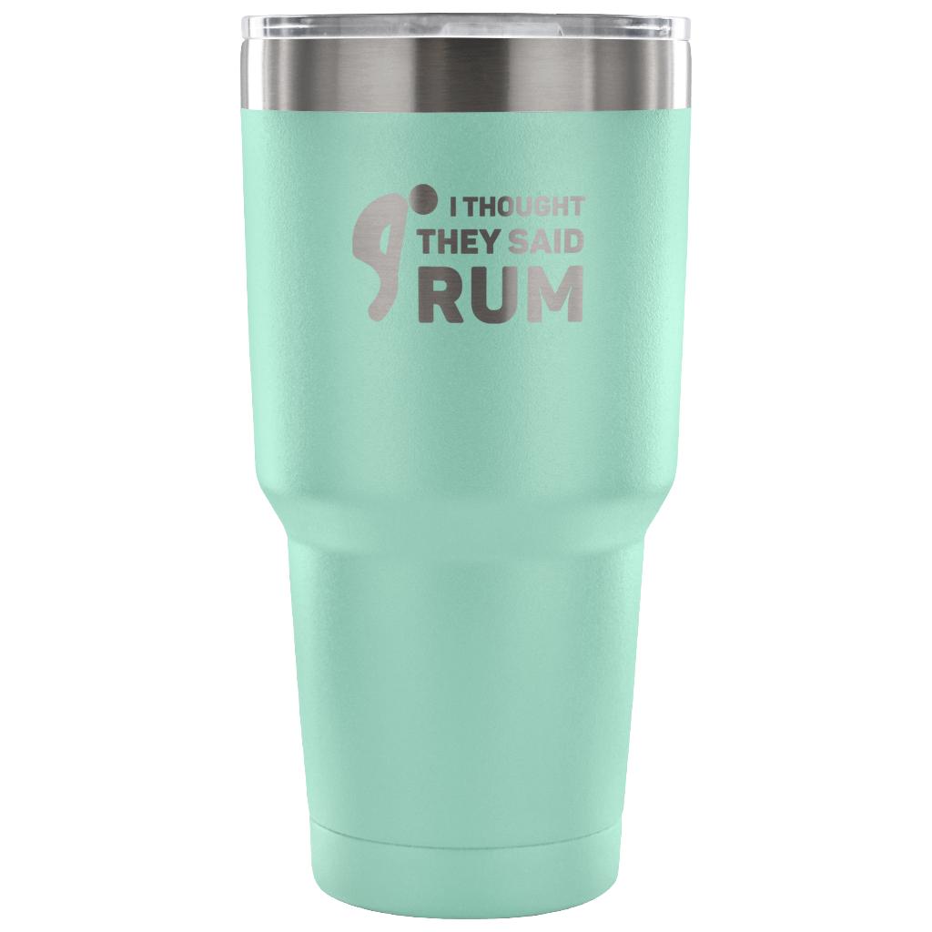 I thought they said Rum Tumbler 30oz