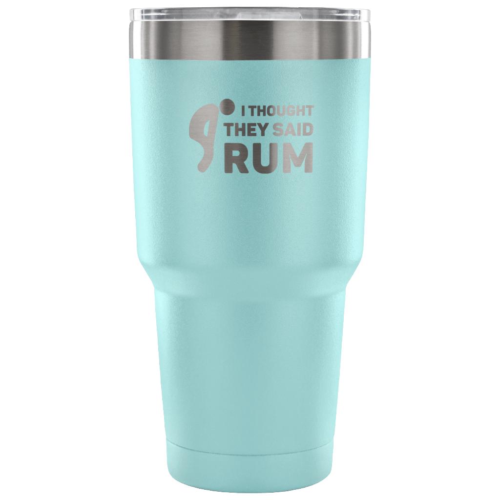 I thought they said Rum Tumbler 30oz