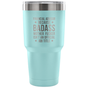 Financial Advisor because badass mother fucker isn't an official job title Tumbler 30oz