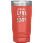 Acts like a lady, rolls like a beast, 20oz Vacuum Tumbler,