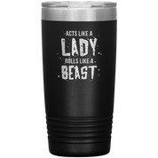 Acts like a lady, rolls like a beast, 20oz Vacuum Tumbler,