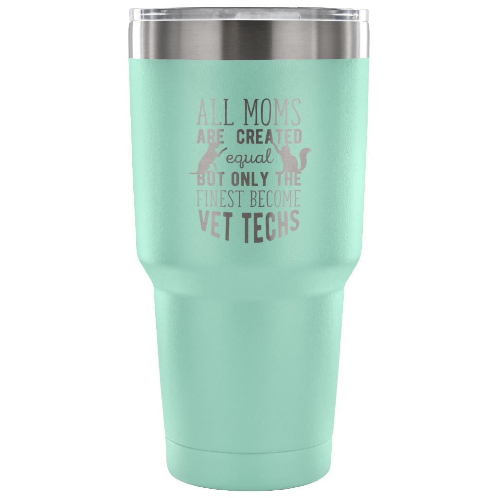 All moms were created equal, but only the finest become vet techs Tumbler 30oz
