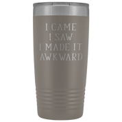 Funny Quotes Gift, I came, I saw, I made it awkward, 20oz Tumbler, Travel mug, Coffee Tumbler, Tea Tumbler