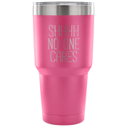 Shhh no one cares Tumbler 30oz