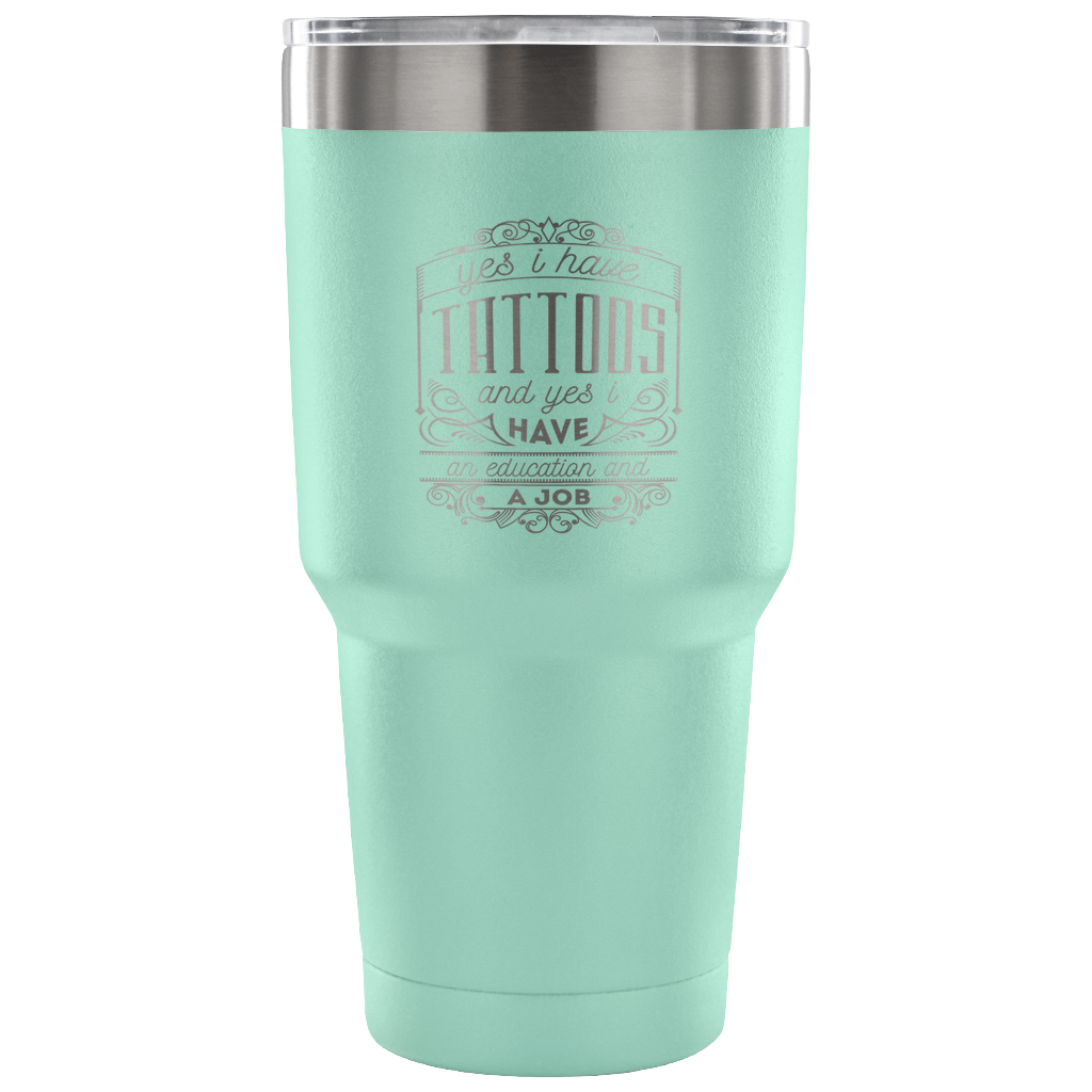 Yes, I have tattoos, and yes I have an education and a job Tumbler 30oz