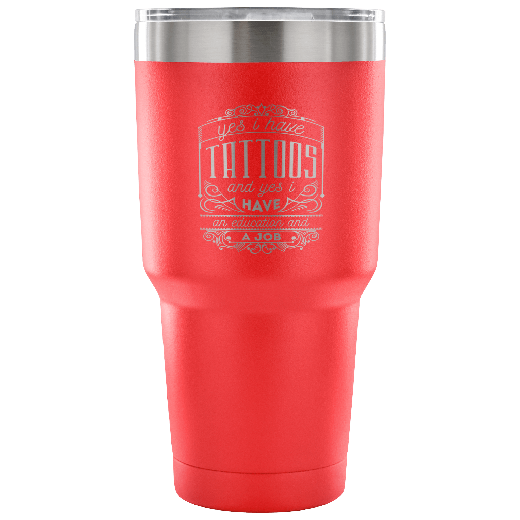 Yes, I have tattoos, and yes I have an education and a job Tumbler 30oz