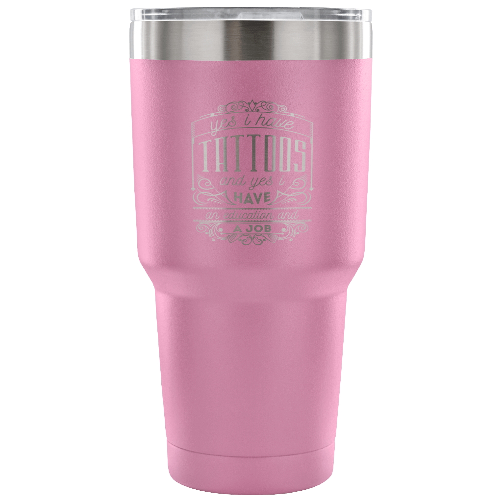 Yes, I have tattoos, and yes I have an education and a job Tumbler 30oz