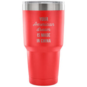 Your american dream is made in China Tumbler 30oz