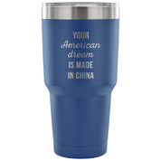 Your american dream is made in China Tumbler 30oz