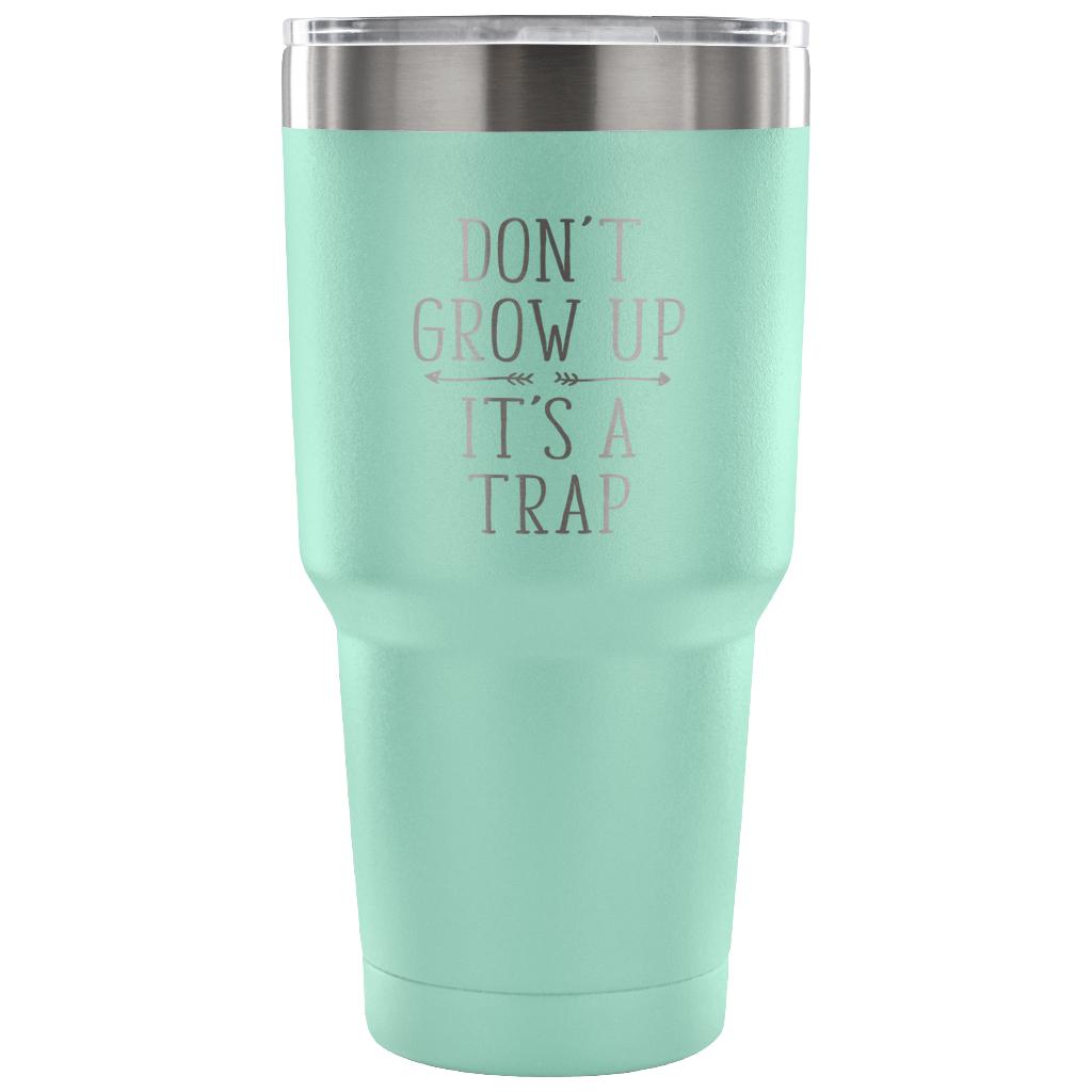 Don't grow up, it's a trap Tumbler 30oz
