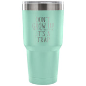 Don't grow up, it's a trap Tumbler 30oz