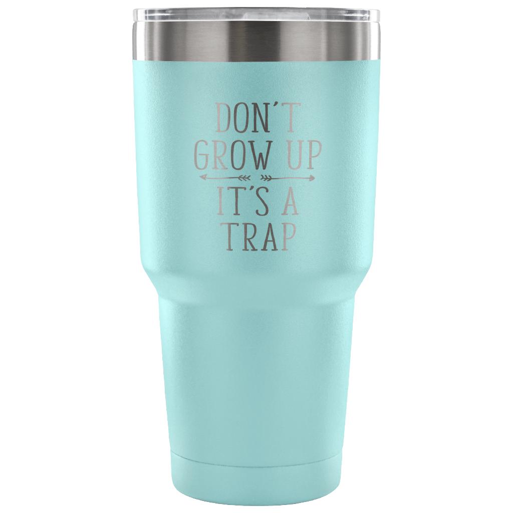Don't grow up, it's a trap Tumbler 30oz