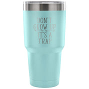 Don't grow up, it's a trap Tumbler 30oz