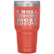 BJJ Gift, I roll because somehow choking someone out is the most relaxing part, 30oz Tumbler, Travel mug, Coffee Tumbler, Tea Tumbler