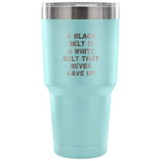 A black belt is a white belt that never gave up Tumbler 30oz
