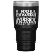 BJJ Gift, I roll because somehow choking someone out is the most relaxing part, 30oz Tumbler, Travel mug, Coffee Tumbler, Tea Tumbler