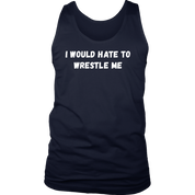 I would hate to wrestle me