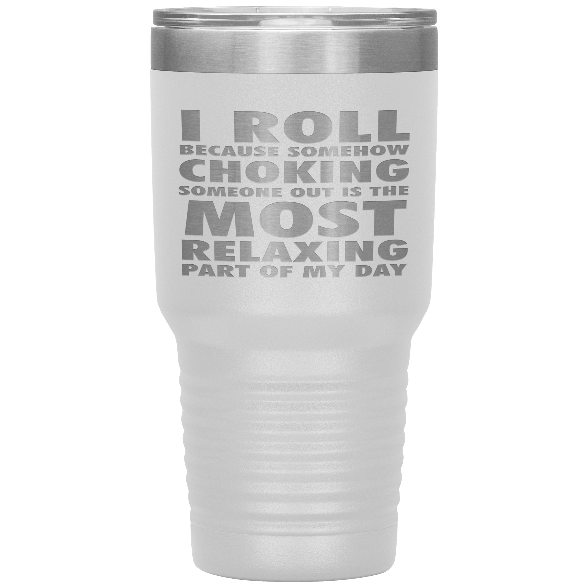 BJJ Gift, I roll because somehow choking someone out is the most relaxing part, 30oz Tumbler, Travel mug, Coffee Tumbler, Tea Tumbler