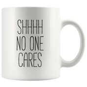Shhhh No Ones Cares Coffee Mug 11 oz. Funny gift