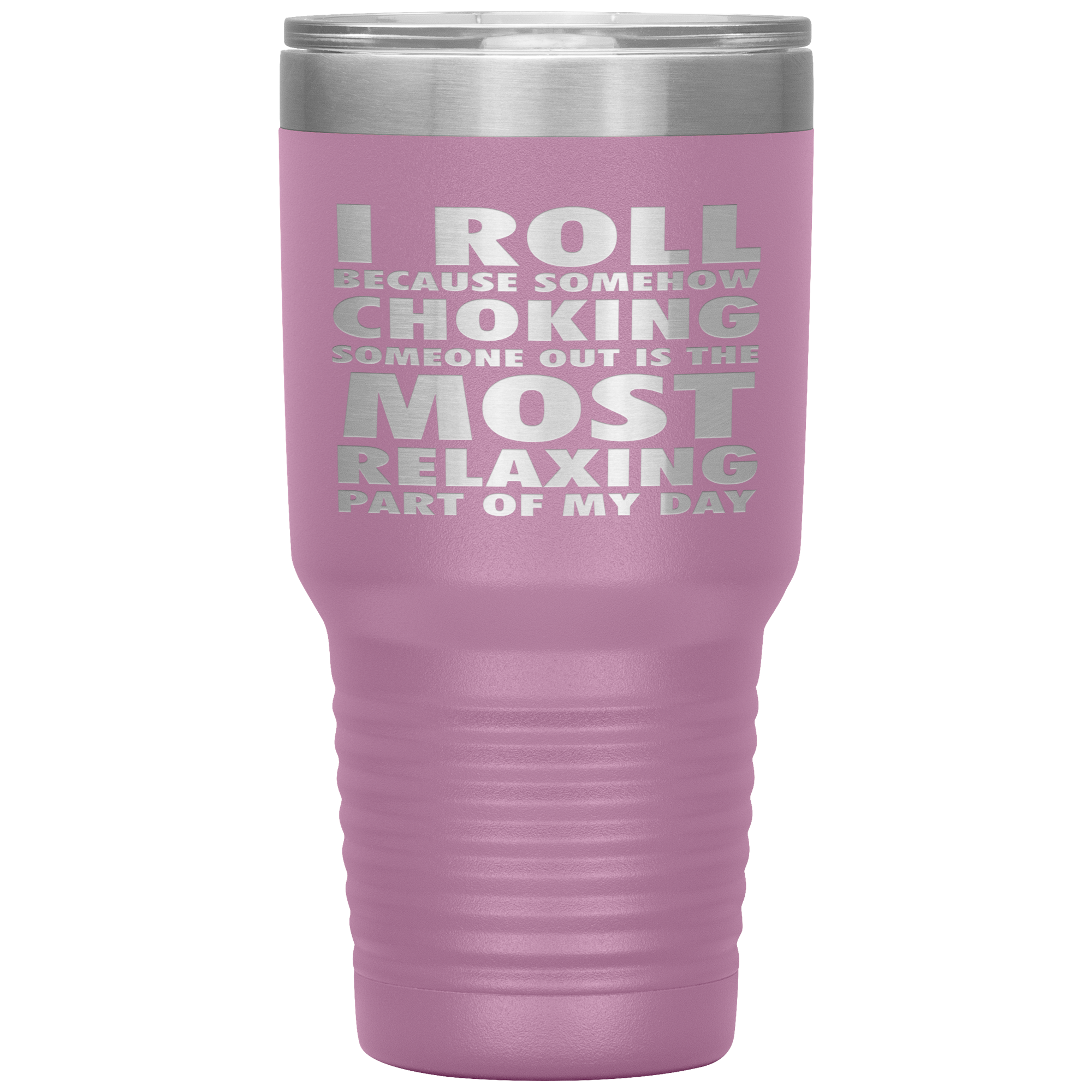 BJJ Gift, I roll because somehow choking someone out is the most relaxing part, 30oz Tumbler, Travel mug, Coffee Tumbler, Tea Tumbler