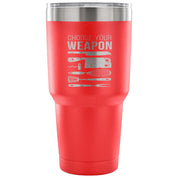 Choose your weapon Tumbler 30oz
