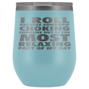 BJJ Gift, I roll because somehow choking someone out is the most relaxing part, 12oz Tumbler, Travel mug, Coffee Tumbler, Tea Tumbler