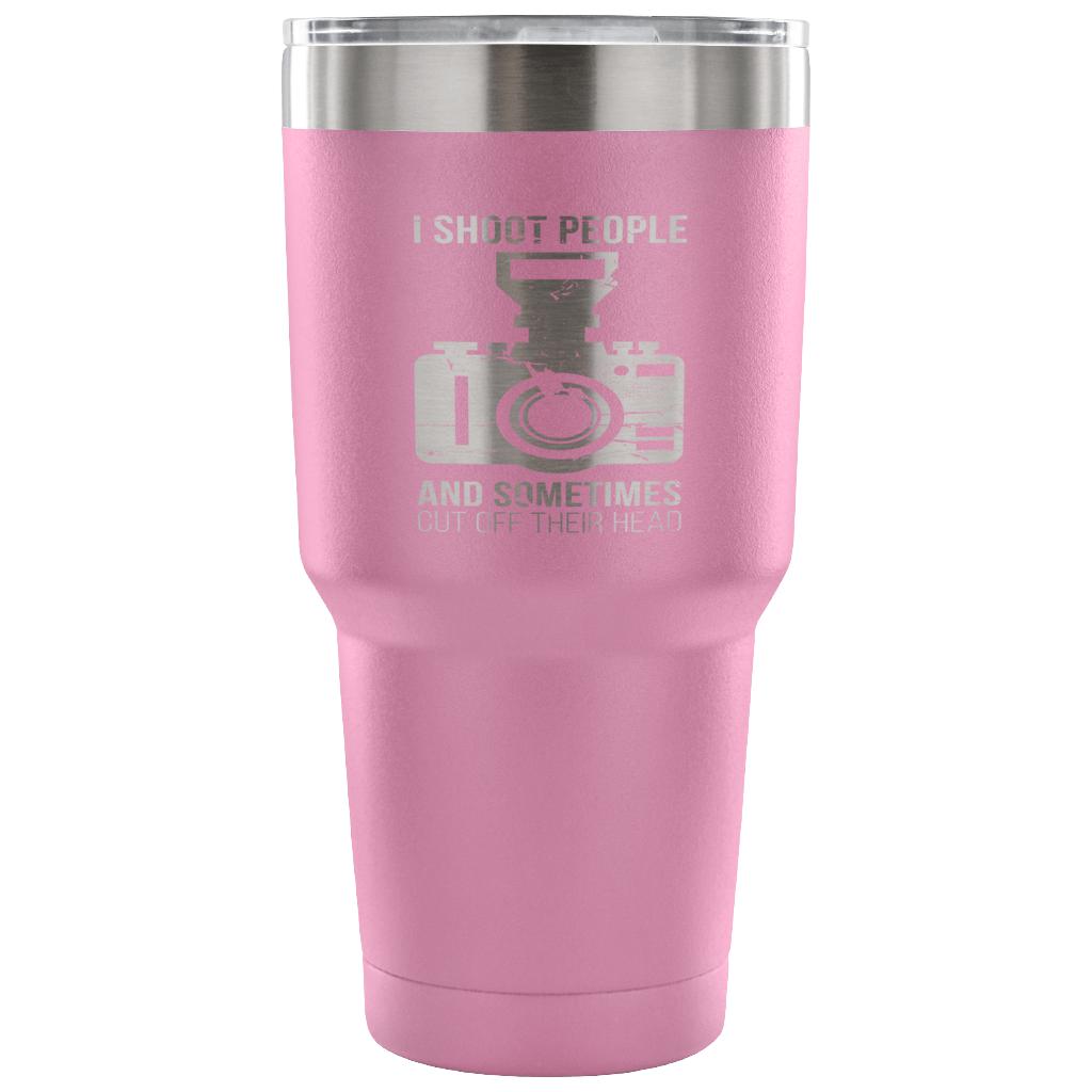 I shoot people, and sometimes cut off their heads Tumbler 30oz