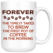 Forever The Time It Takes To Brew The First Coffee In The Morning Gift, Christmas, Birthday Present, White Mug 15oz