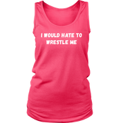 I would hate to wrestle me