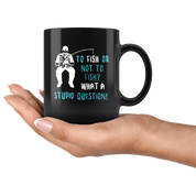 Fishing gifts fishing mugs - To fish or not to fish? What a stupid question!- fishing mug fishing cups fishing coffee mug (11oz) Black