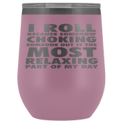 BJJ Gift, I roll because somehow choking someone out is the most relaxing part, 12oz Tumbler, Travel mug, Coffee Tumbler, Tea Tumbler