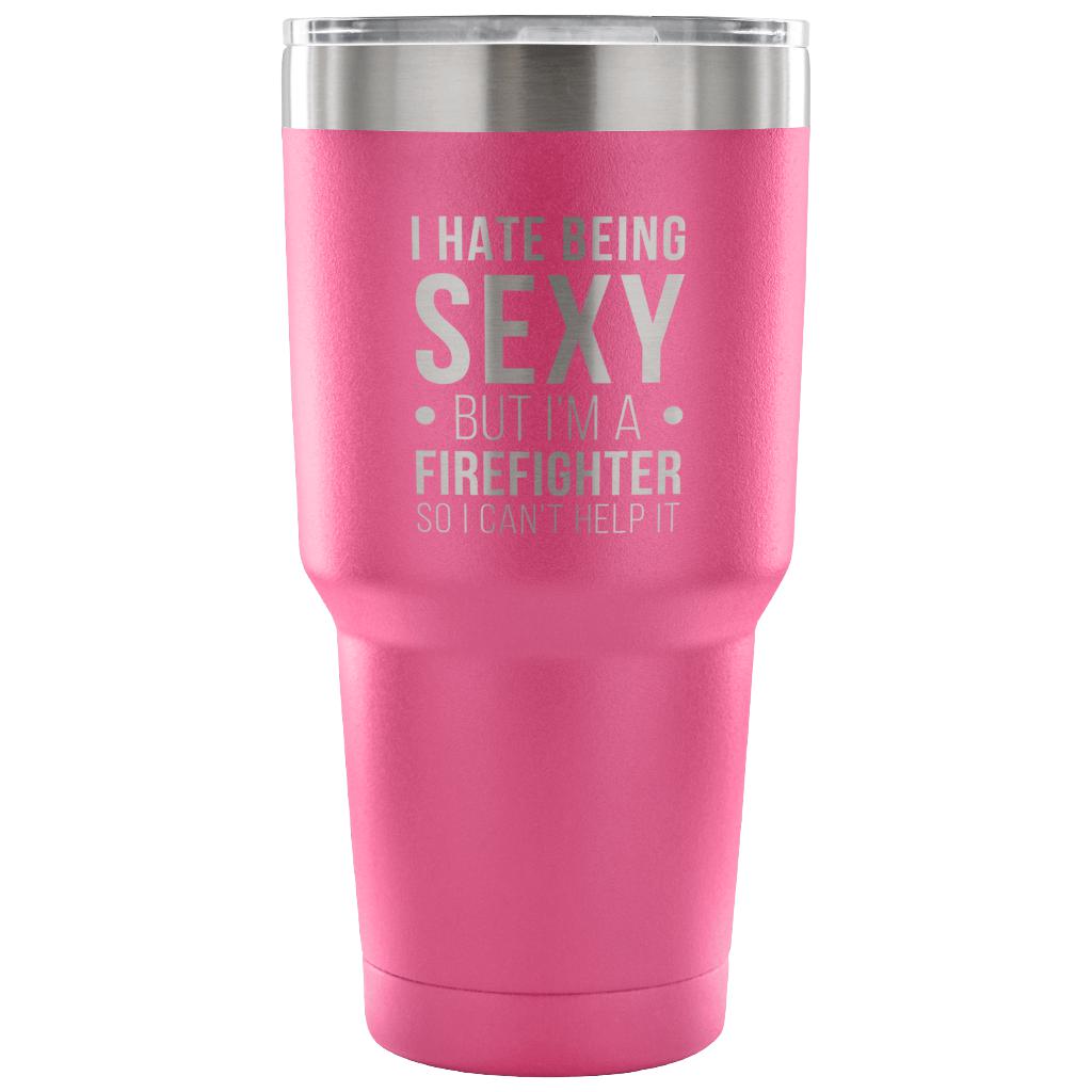 I hate being sexy, but I'm an firefighter, so I can't help it Tumbler 30oz