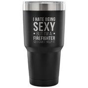 I hate being sexy, but I'm an firefighter, so I can't help it Tumbler 30oz