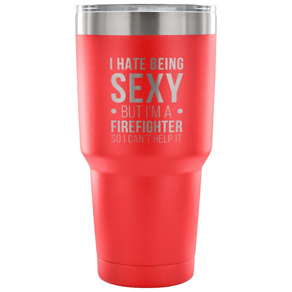 I hate being sexy, but I'm an firefighter, so I can't help it Tumbler 30oz