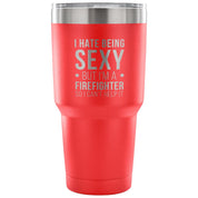 I hate being sexy, but I'm an firefighter, so I can't help it Tumbler 30oz
