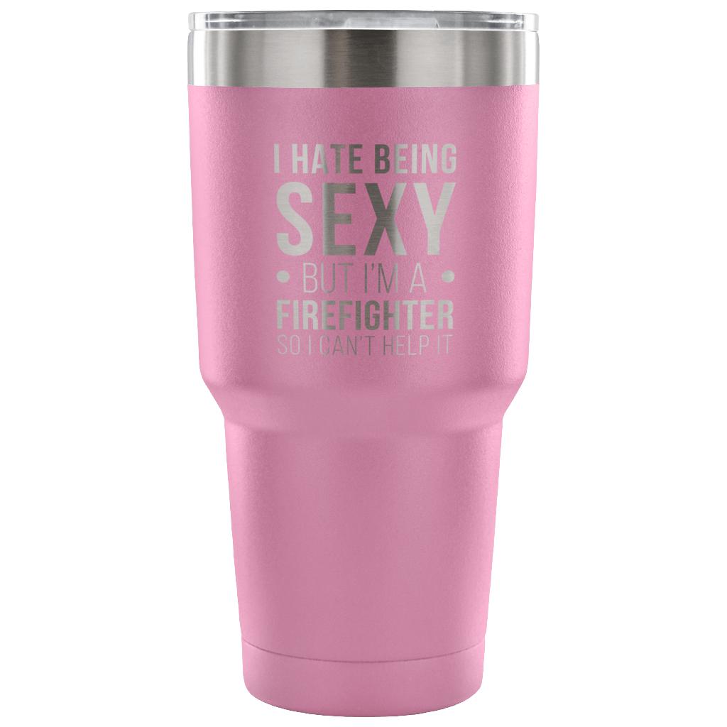 I hate being sexy, but I'm an firefighter, so I can't help it Tumbler 30oz
