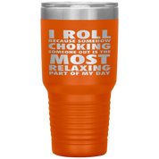 BJJ Gift, I roll because somehow choking someone out is the most relaxing part, 30oz Tumbler, Travel mug, Coffee Tumbler, Tea Tumbler