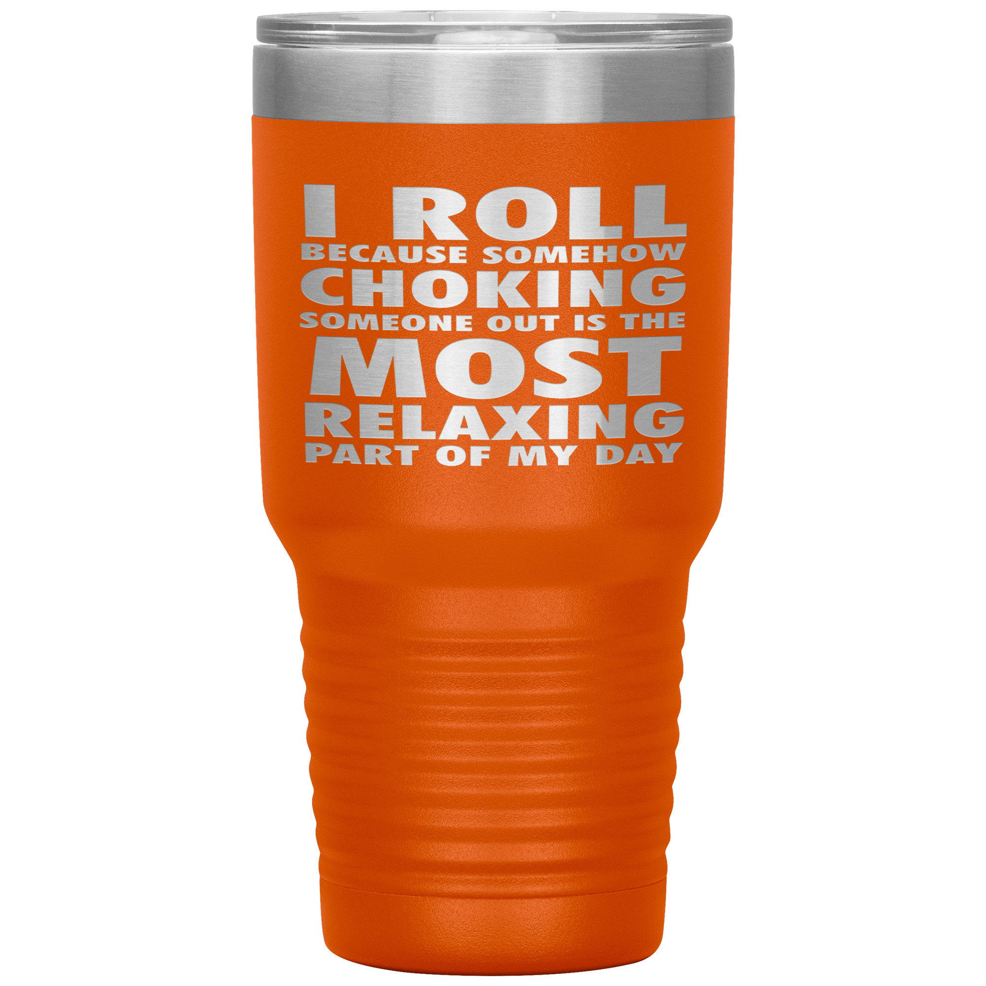 BJJ Gift, I roll because somehow choking someone out is the most relaxing part, 30oz Tumbler, Travel mug, Coffee Tumbler, Tea Tumbler