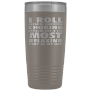 BJJ Gift, I roll because somehow choking someone out is the most relaxing part, 20oz Tumbler, Travel mug, Coffee Tumbler, Tea Tumbler