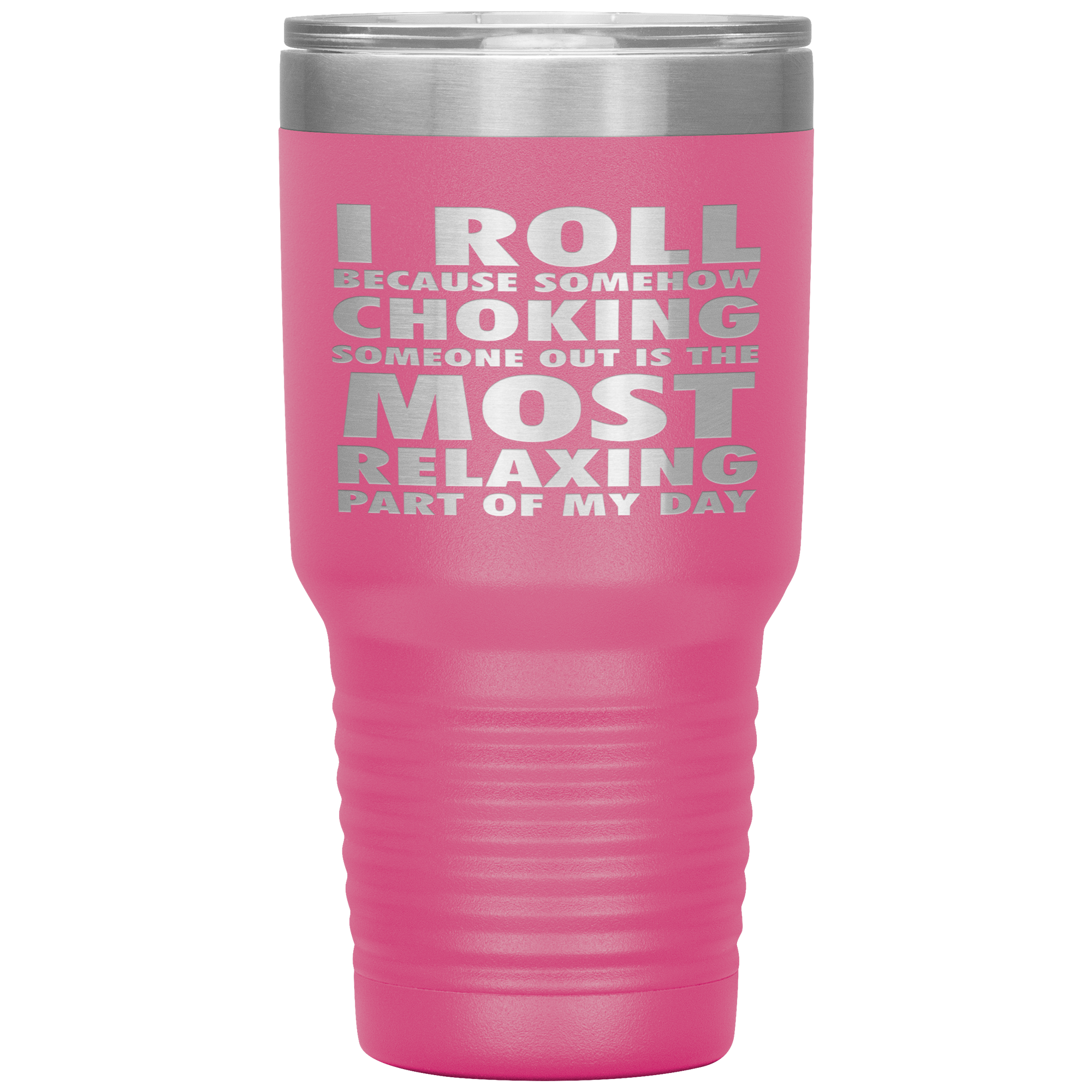BJJ Gift, I roll because somehow choking someone out is the most relaxing part, 30oz Tumbler, Travel mug, Coffee Tumbler, Tea Tumbler