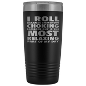 BJJ Gift, I roll because somehow choking someone out is the most relaxing part, 20oz Tumbler, Travel mug, Coffee Tumbler, Tea Tumbler