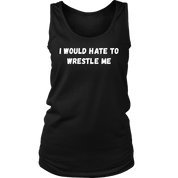 I would hate to wrestle me
