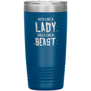 Acts like a lady, rolls like a beast, 20oz Vacuum Tumbler,