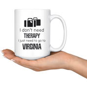 I Don't Need Therapy I Need To Go To Virginia Coffee Mug 15 oz. Virginia State