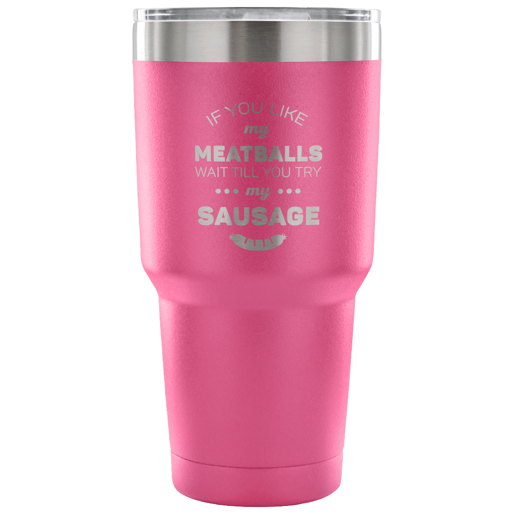 If you like my meatballs, wait till you try my sausage Tumbler 30oz