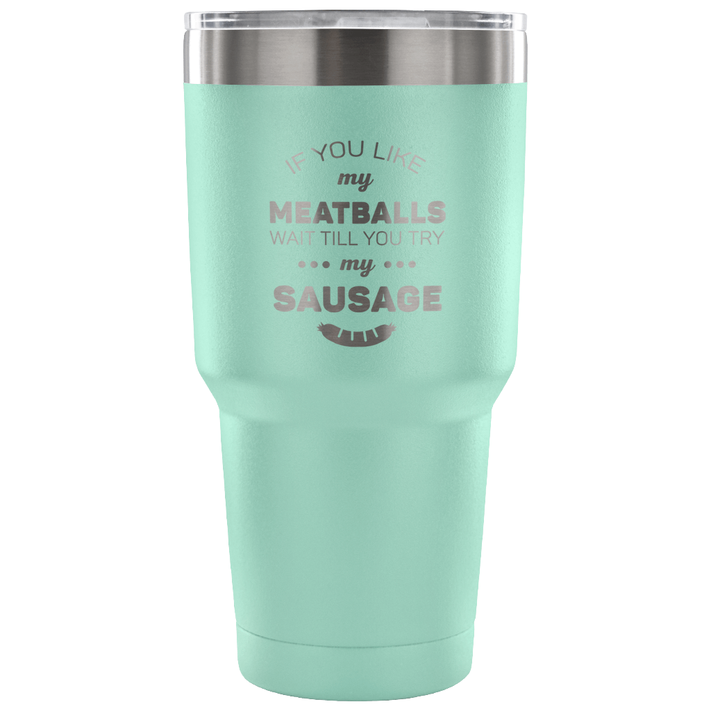If you like my meatballs, wait till you try my sausage Tumbler 30oz