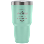 If you like my meatballs, wait till you try my sausage Tumbler 30oz